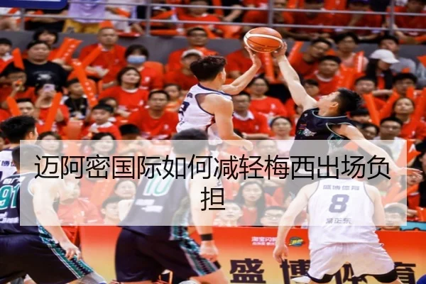迈阿密国际如何减轻梅西出场负担
