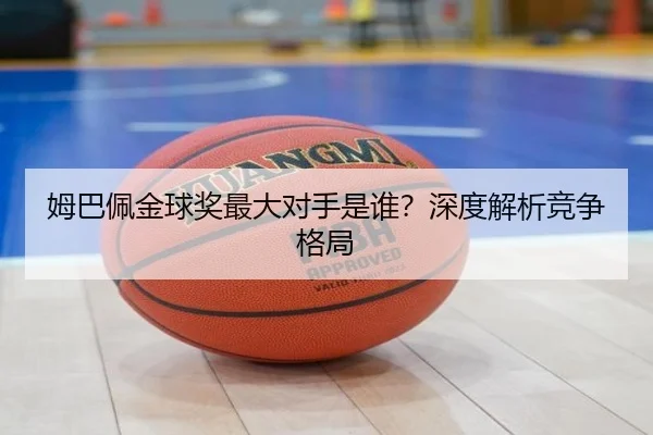 姆巴佩金球奖最大对手是谁？深度解析竞争格局